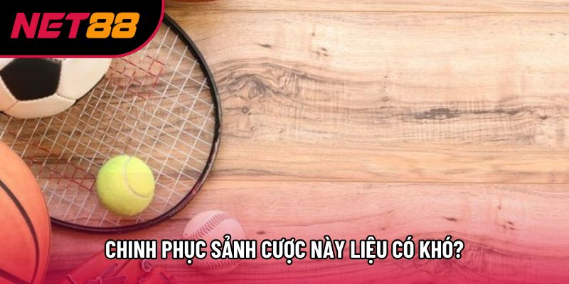 Chinh phục sảnh cược này liệu có khó? Chinh phục sảnh cược này liệu có khó?